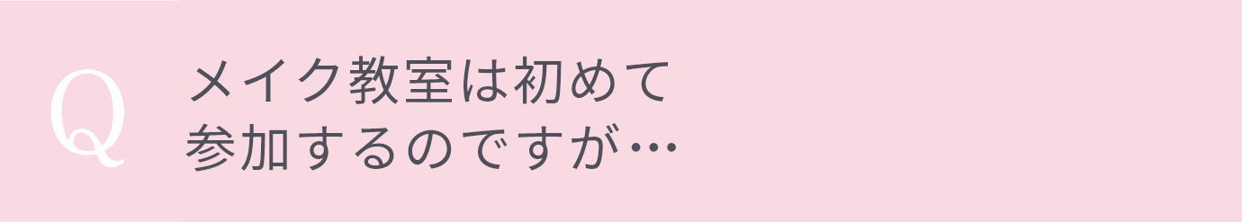 メイク教室は初めて参加するのですが、 上手くできなかったらどうしよう…