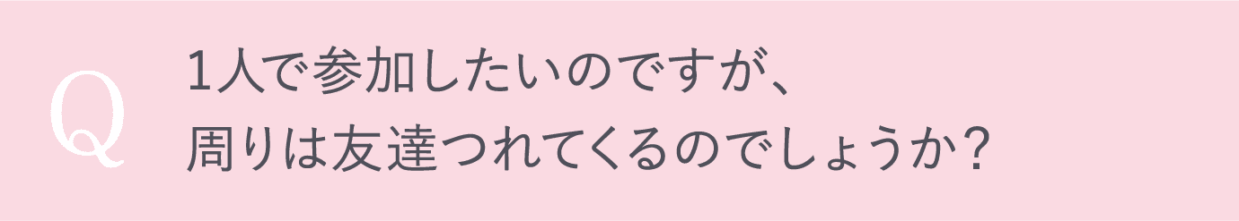 1人で参加したいのですが、周りは友達つれてくるのでしょうか？