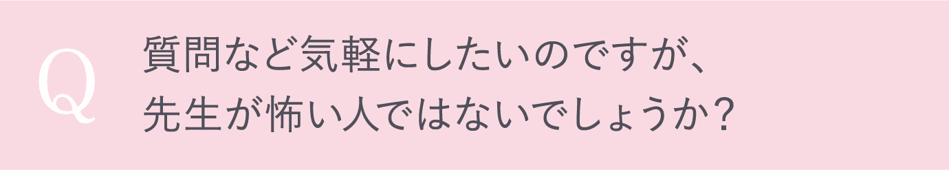 質問など気軽にしたいのですが、先生が怖い人ではないでしょうか？